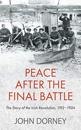 Peace after the Final Battle: The Story of the Irish Revolution, 1912-1924