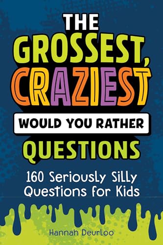 The Grossest, Craziest Would You Rather Questions : 160 Seriously Silly Questions for Kids