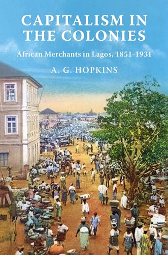Capitalism in the Colonies : African Merchants in Lagos, 1851–1931