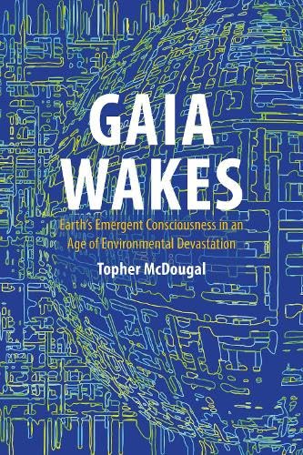 Gaia Wakes : Earth’s Emergent Consciousness in an Age of Environmental Devastation