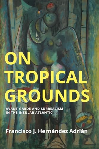 On Tropical Grounds : Avant-Garde and Surrealism in the Insular Atlantic
