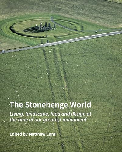 The Stonehenge World : Living, landscape, food and design at the time of our greatest monument