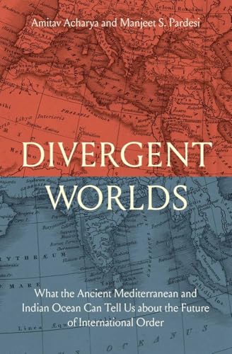 Divergent Worlds : What the Ancient Mediterranean and Indian Ocean Can Tell Us About the Future of International Order