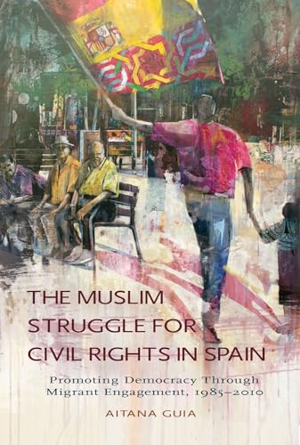 Muslim Struggle for Civil Rights in Spain : Promoting Democracy Through Migrant Engagement, 1985-2010