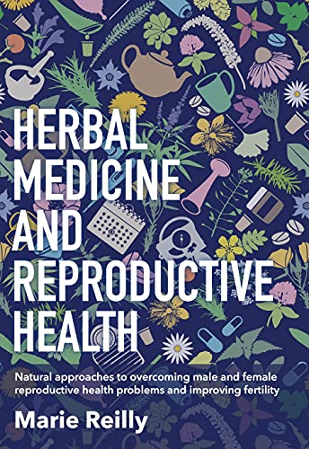 Herbal Medicine and Reproductive Health : Natural Approaches to Overcoming Male and Female Reproductive Health Problems and Improving Fertility