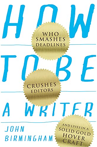 How to Be a Writer : Who Smashes Deadlines, Crushes Editors, and Lives in a Solid Gold Hovercraft