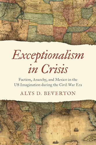 Exceptionalism in Crisis : Faction, Anarchy, and Mexico in the US Imagination during the Civil War Era