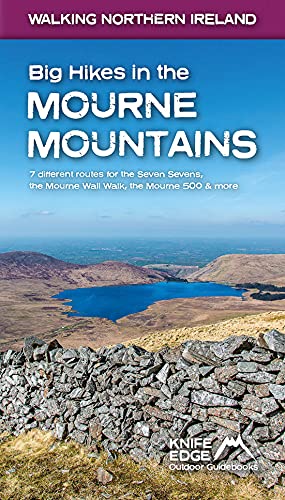 Big Hikes in the Mourne Mountains: 7 different routes for the Seven Sevens, the Mourne Wall Walk, the Mourne 500 & more (Walking Northern Ireland)