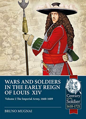 Wars and Soldiers in the Early Reign of Louis XIV: Volume 2: The Imperial Army, 1660-1689 (Century of the Soldier)