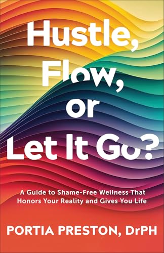 Hustle, Flow, or Let It Go? : A Guide to Shame-Free Wellness That Honors Your Reality and Gives You Life