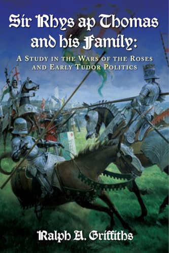 Sir Rhys ap Thomas and His Family : A Study in the Wars of the Roses and Early Tudor Politics