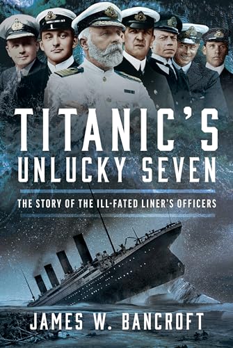 Titanic's Unlucky Seven : The Story of the Ill-Fated Liner’s Officers