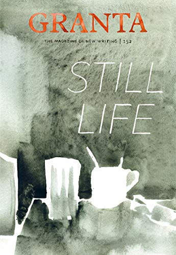 Granta 152: Still Life (Granta: The Magazine of New Writing)
