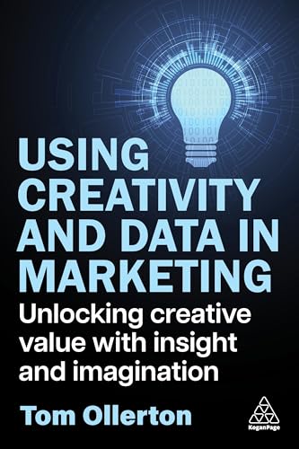 Using Creativity and Data in Marketing : Unlocking Creative Value with Insight and Imagination