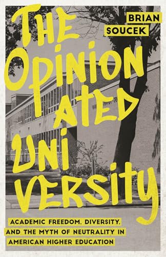 The Opinionated University : Academic Freedom, Diversity, and the Myth of Neutrality in American Higher Education