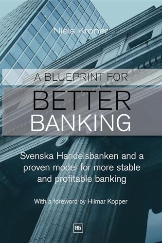 A Blueprint for Better Banking : Svenska Handelsbanken and a proven model for more stable and profitable banking