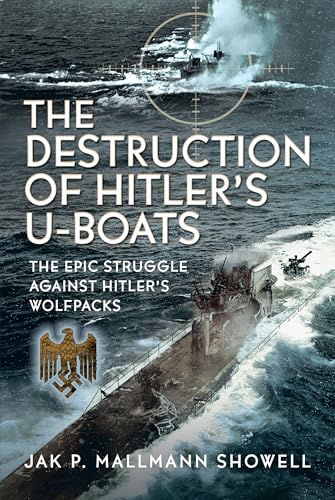 The Destruction of Hitler's U-boats : The Epic Struggle Against Hitler’s Wolfpacks