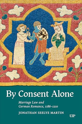 By Consent Alone : Marriage Law and German Romance, 1186-1210