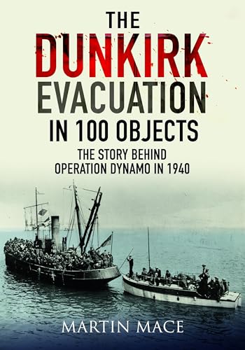 The Dunkirk Evacuation in 100 Objects : The Story Behind Operation Dynamo in 1940