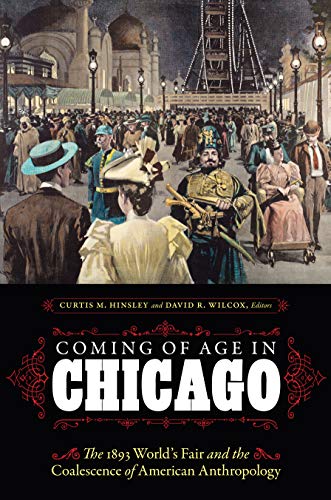Coming of Age in Chicago: The 1893 Worlds Fair and the Coalescence of American Anthropology