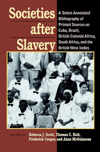 Societies After Slavery : A Select Annotated Bibliography of Printed Sources on Cuba, Brazil, British Colonial Africa, South A