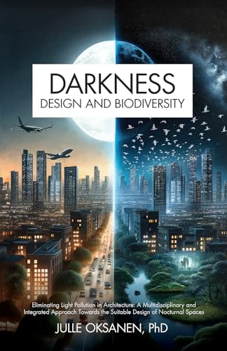 Darkness, Design & Biodiversity : Eliminating Light Pollution in Architecture: A Multidisciplinary and Integrated Approach Towards the Suitable Design of Nocturnal Spaces