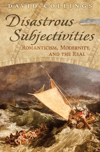 Disastrous Subjectivities : Romaniticism, Modernity, and the Real