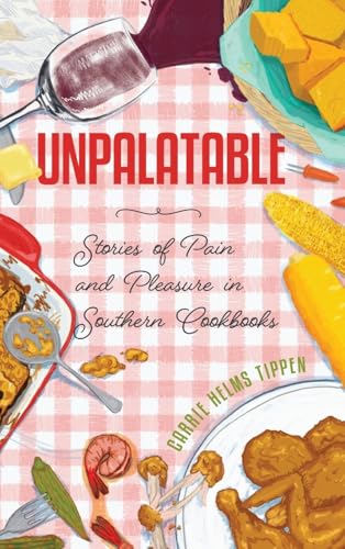 Unpalatable : Stories of Pain and Pleasure in Southern Cookbooks