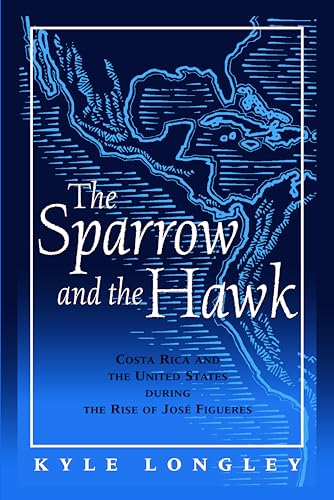 The Sparrow and the Hawk : Costa Rica and the United States During the Rise of Jose Figueres