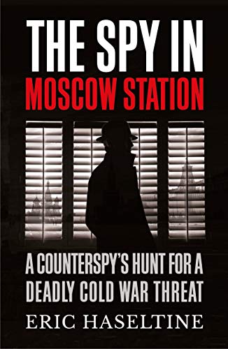 The Spy in Moscow Station: A Counterspy’s Hunt for a Deadly Cold War Threat