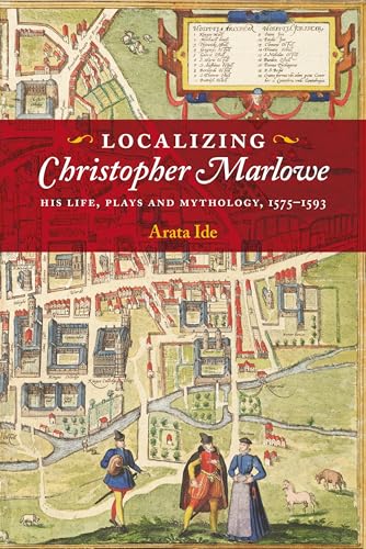 Localizing Christopher Marlowe : His Life, Plays and Mythology, 1575-1593