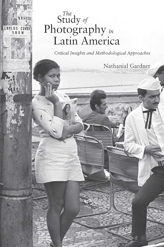 The Study of Photography in Latin America : Critical Insights and Methodological Approaches