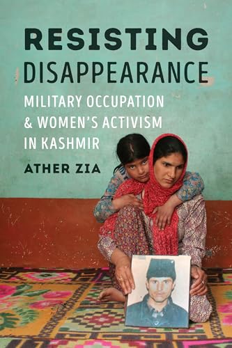 Resisting Disappearance: Military Occupation and Womens Activism in Kashmir