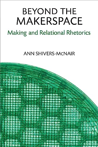 Beyond the Makerspace : Making and Relational Rhetorics