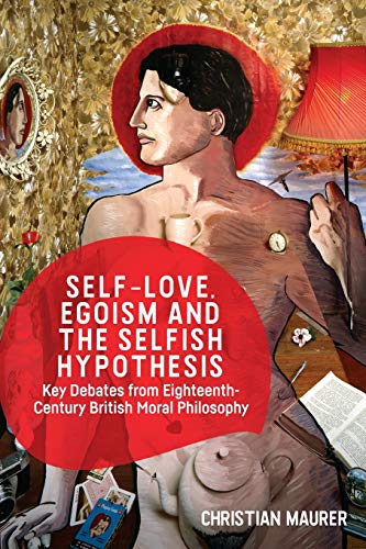 Self-love, Egoism and the Selfish Hypothesis : Key Debates from Eighteenth-Century British Moral Philosophy