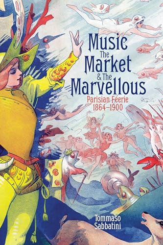 Music, the Market, and the Marvellous : Parisian Feerie, 1864-1900