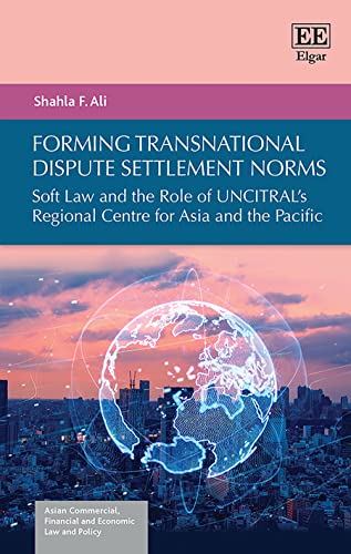 Forming Transnational Dispute Settlement Norms: Soft Law and the Role of UNCITRALs Regional Centre for Asia and the Pacific