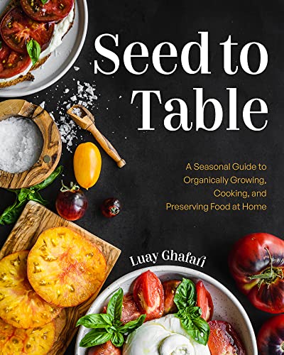 Seed to Table : A Seasonal Guide to Organically Growing, Cooking, and Preserving Food at Home (Kitchen Garden, Urban Gardening)