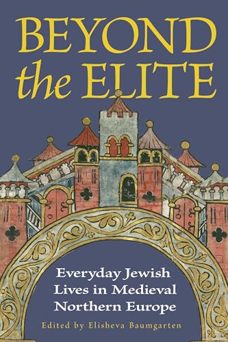 Beyond the Elite : Everyday Jewish Lives in Medieval Northern Europe