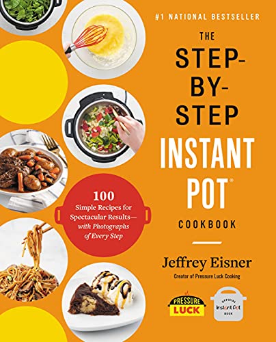 The Step-by-Step Instant Pot Cookbook: 100 Simple Recipes for Spectacular Results--with Photographs of Every Step