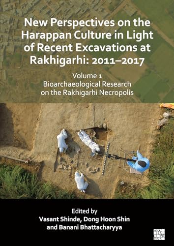 New Perspectives on the Harappan Culture in Light of Recent Excavations at Rakhigarhi : 2011-2017, Volume 1: Bioarchaeological Research on the Rakhigarhi Necropolis: Symposium Proceedings of the 6th I