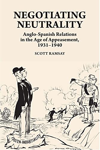 Negotiating Neutrality : Anglo-Spanish Relations in the Age of Appeasement, 1931-1940