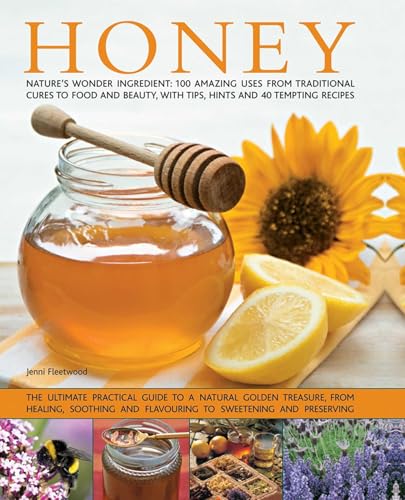 Honey : Nature's Wonder Ingredient: 100 Amazing Uses from Traditional Cures to Food and Beauty, with Tips, Hints and 40 Tempting Recipes