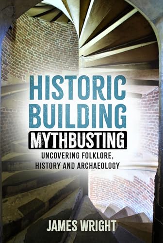 Historic Building Mythbusting : Uncovering Folklore, History and Archaeology