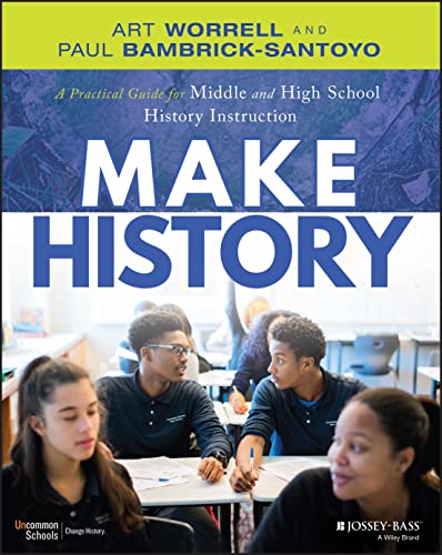 Make History: A Practical Guide for Middle and Hig h School History Instruction (Grades 5-12)