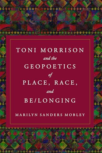Toni Morrison and the Geopoetics of Place, Race, and Be/longing