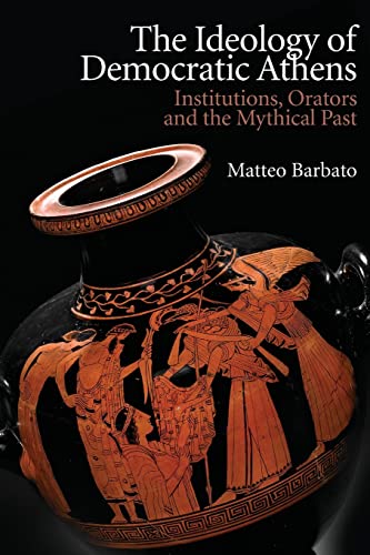 The Ideology of Democratic Athens : Institutions, Orators and the Mythical Past