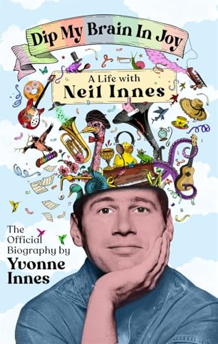 Dip My Brain in Joy: A Life With Neil Innes : The Official Biography