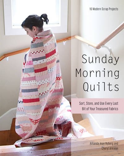 Sunday Morning Quilts: 16 Modern Scrap Projects • Sort, Store, And Use Every Last Bit Of Your Treasured Fabrics