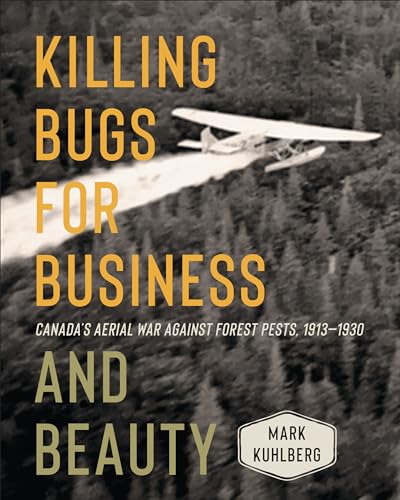 Killing Bugs for Business and Beauty : Canada's Aerial War Against Forest Pests, 1913-1930